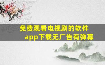 免费观看电视剧的软件 app下载无广告有弹幕